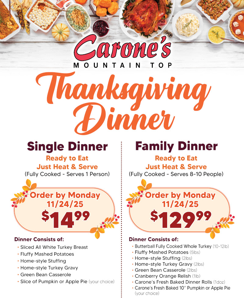 Single and family thanksgiving dinners. Order by November 24th 2025. Ready to eat just heat and serve. Single dinner fully cooked serves 1 person for $14.99. Dinner consists of sliced all white turkey breast, fluffy mashed potatoes, home style stuffing, home style turkey gravy, green bean casserole, slice of pumpkin or apple pie(your choice) Family Dinner serves 8 - 10 people for $129.99 Dinner consists of Butterball fully cooked whole turkey, fluffy mashed potatoes, home style stuffing, home style turkey gravy, green bean casserole, cranberry orange relish, carone's fresh baked dinner rolls, carone's fresh baked 10 inch pumpkin or apple pie your choice
